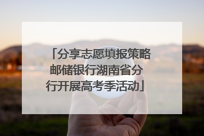 分享志愿填报策略 邮储银行湖南省分行开展高考季活动