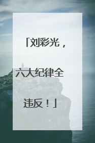 刘彩光，六大纪律全违反！