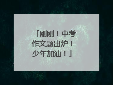 刚刚！中考作文题出炉！少年加油！