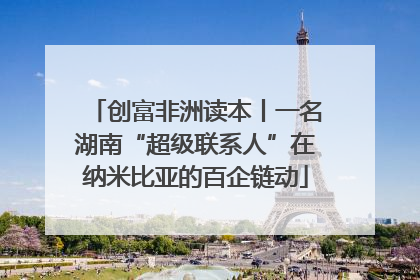 创富非洲读本丨一名湖南“超级联系人”在纳米比亚的百企链动