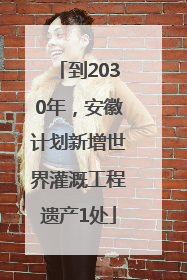 到2030年，安徽计划新增世界灌溉工程遗产1处