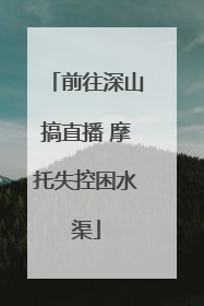 前往深山搞直播 摩托失控困水渠