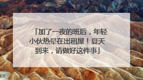 加了一夜的班后，年轻小伙热晕在出租屋！夏天到来，请做好这件事