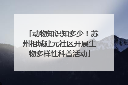 动物知识知多少！苏州相城建元社区开展生物多样性科普活动