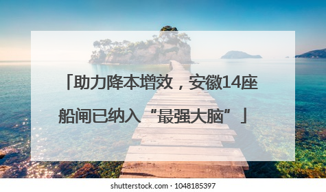 助力降本增效，安徽14座船闸已纳入“最强大脑”