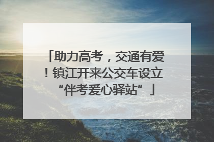 助力高考，交通有爱！镇江开来公交车设立“伴考爱心驿站”