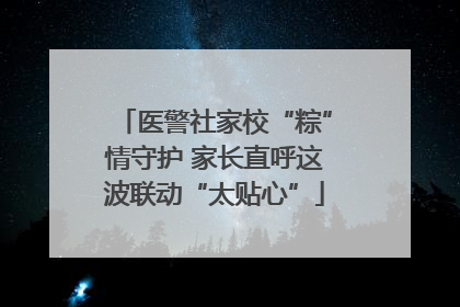 医警社家校“粽”情守护 家长直呼这波联动“太贴心”