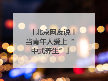 北京网友说丨当青年人爱上“中式养生”
