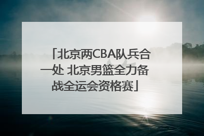 北京两CBA队兵合一处 北京男篮全力备战全运会资格赛