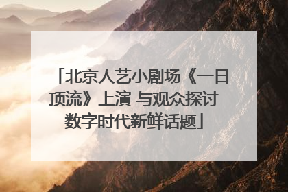 北京人艺小剧场《一日顶流》上演 与观众探讨数字时代新鲜话题