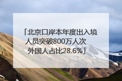 北京口岸本年度出入境人员突破800万人次 外国人占比28.6%