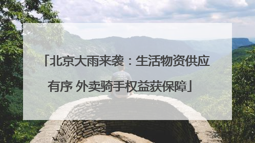 北京大雨来袭：生活物资供应有序 外卖骑手权益获保障