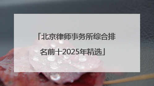 北京律师事务所综合排名前十2025年精选