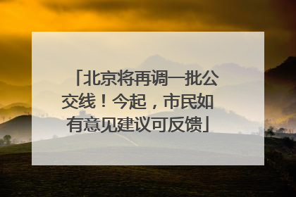 北京将再调一批公交线！今起，市民如有意见建议可反馈