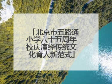 北京市五路通小学六十五周年校庆演绎传统文化育人新范式