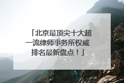 北京最顶尖十大超一流律师事务所权威排名最新盘点！