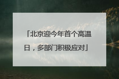 北京迎今年首个高温日，多部门积极应对