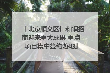 北京顺义区仁和镇招商迎来重大成果 重点项目集中签约落地