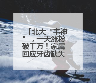 北大“韦神”，一天涨粉破千万！家属回应牙齿缺失：已在治疗