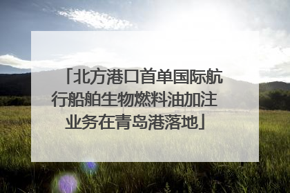 北方港口首单国际航行船舶生物燃料油加注业务在青岛港落地