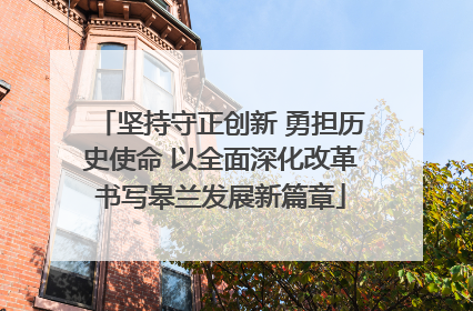 坚持守正创新 勇担历史使命 以全面深化改革书写皋兰发展新篇章