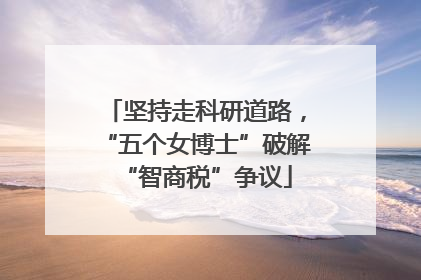 坚持走科研道路，“五个女博士”破解“智商税”争议