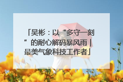 吴彬：以“多守一刻”的耐心解码暴风雨｜最美气象科技工作者