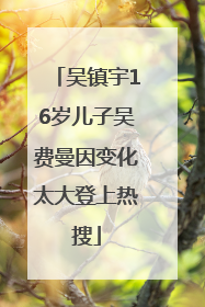 吴镇宇16岁儿子吴费曼因变化太大登上热搜