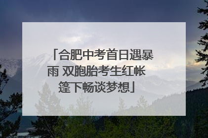 合肥中考首日遇暴雨 双胞胎考生红帐篷下畅谈梦想