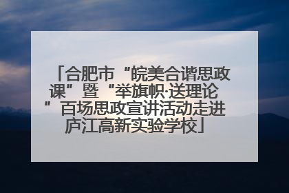 合肥市“皖美合谐思政课”暨“举旗帜·送理论”百场思政宣讲活动走进庐江高新实验学校
