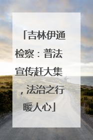 吉林伊通检察：普法宣传赶大集，法治之行暖人心