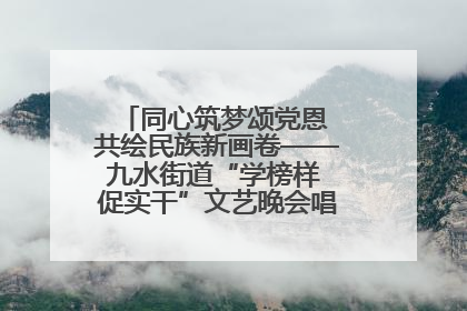 同心筑梦颂党恩 共绘民族新画卷——九水街道“学榜样 促实干”文艺晚会唱响民族团结主旋律