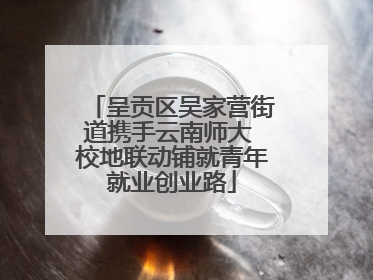 呈贡区吴家营街道携手云南师大 校地联动铺就青年就业创业路