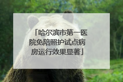 哈尔滨市第一医院免陪照护试点病房运行效果显著