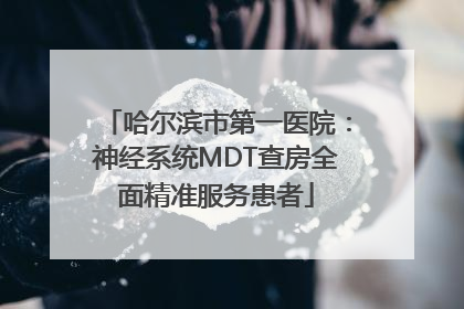 哈尔滨市第一医院：神经系统MDT查房全面精准服务患者