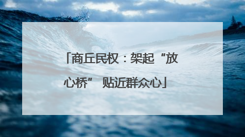 商丘民权：架起“放心桥” 贴近群众心