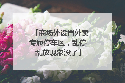 商场外设置外卖专属停车区，乱停乱放现象没了
