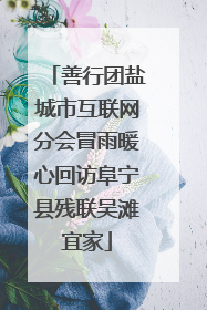 善行团盐城市互联网分会冒雨暖心回访阜宁县残联吴滩宜家