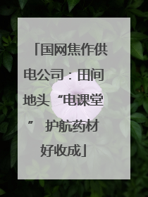 国网焦作供电公司：田间地头“电课堂” 护航药材好收成