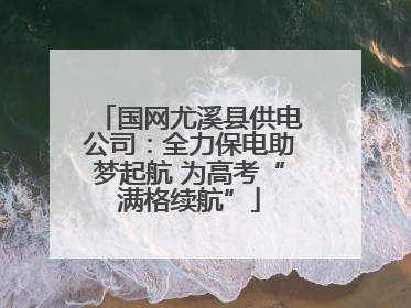 国网尤溪县供电公司：全力保电助梦起航 为高考“满格续航”