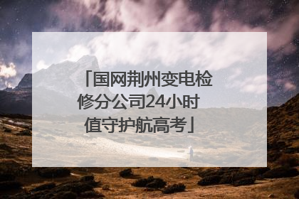 国网荆州变电检修分公司24小时值守护航高考