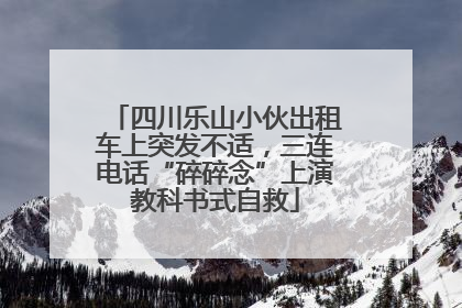 四川乐山小伙出租车上突发不适，三连电话“碎碎念”上演教科书式自救