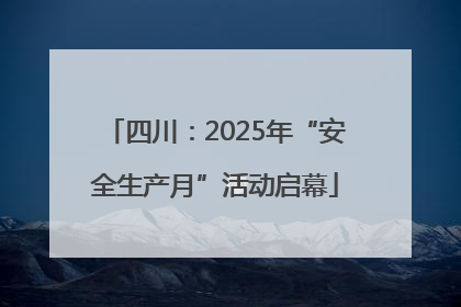 四川：2025年“安全生产月”活动启幕
