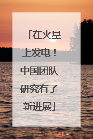 在火星上发电！中国团队研究有了新进展