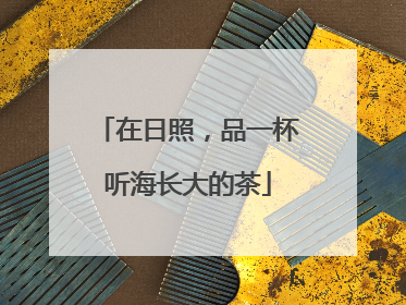 在日照，品一杯听海长大的茶