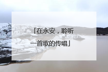 在永安，聆听一首歌的传唱