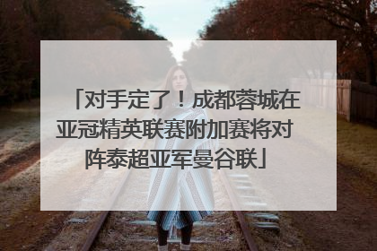 对手定了！成都蓉城在亚冠精英联赛附加赛将对阵泰超亚军曼谷联