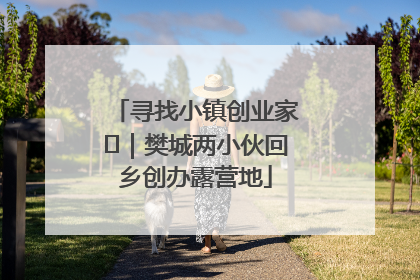 寻找小镇创业家㊳｜樊城两小伙回乡创办露营地