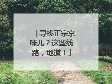 寻找正宗京味儿？这些线路，地道！