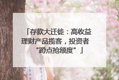 存款大迁徙：高收益理财产品揽客，投资者“蹲点抢额度”